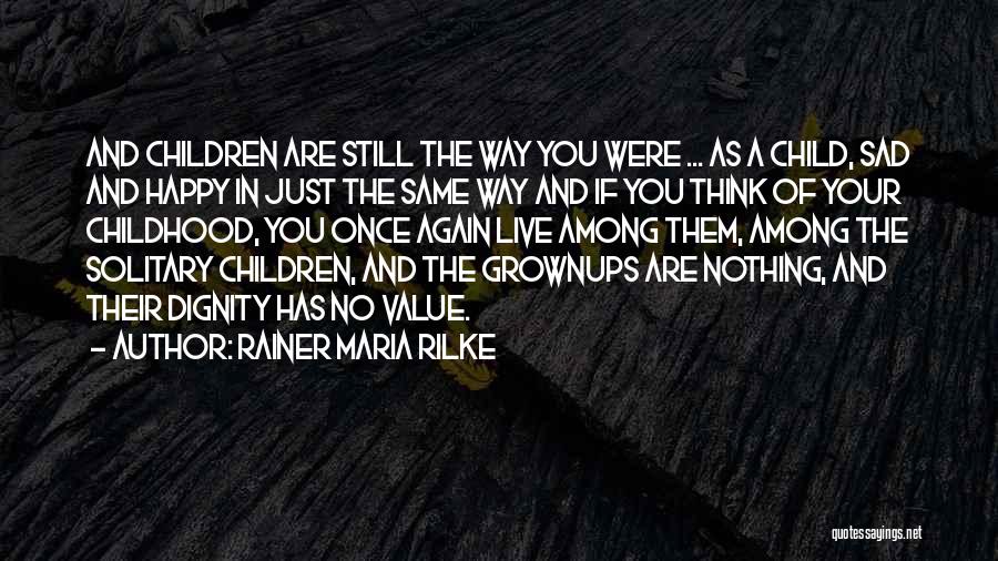 Rainer Maria Rilke Quotes: And Children Are Still The Way You Were ... As A Child, Sad And Happy In Just The Same Way