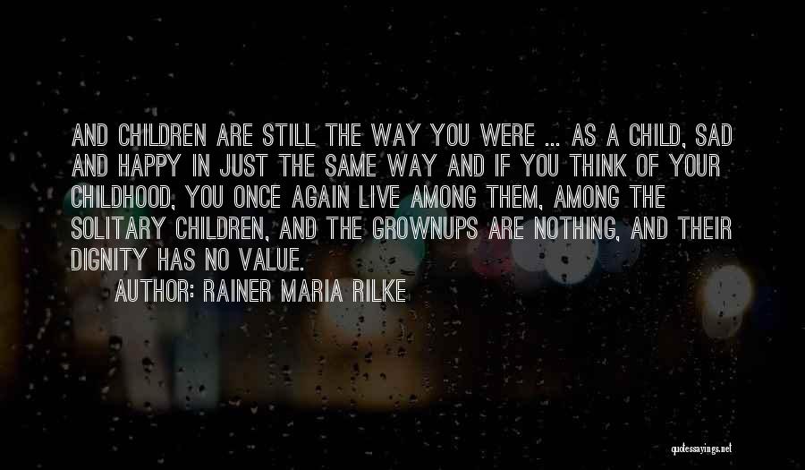 Rainer Maria Rilke Quotes: And Children Are Still The Way You Were ... As A Child, Sad And Happy In Just The Same Way