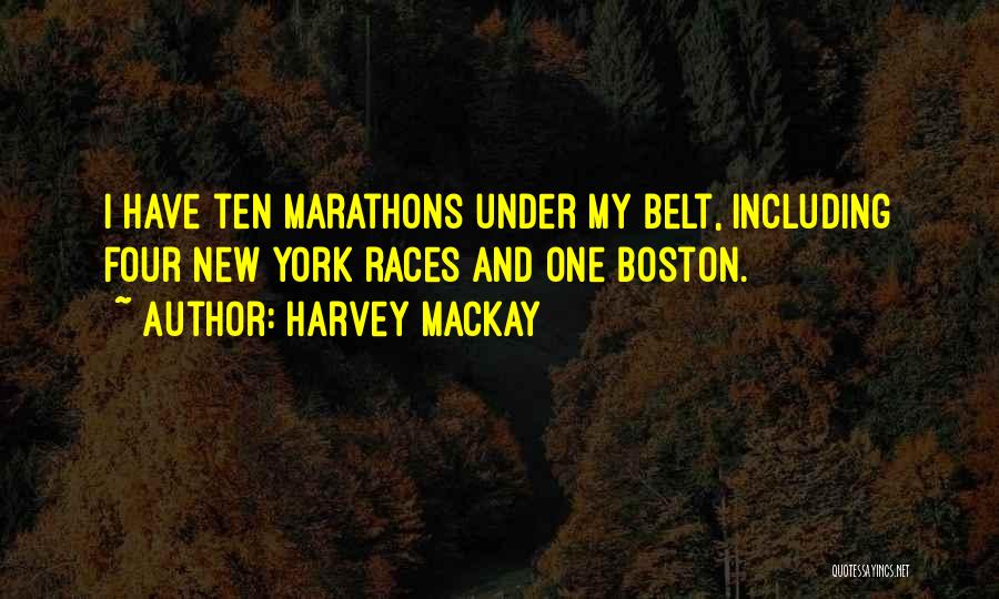 Harvey MacKay Quotes: I Have Ten Marathons Under My Belt, Including Four New York Races And One Boston.
