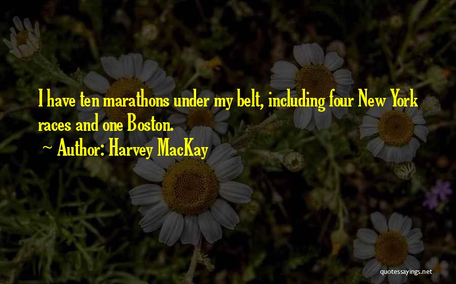 Harvey MacKay Quotes: I Have Ten Marathons Under My Belt, Including Four New York Races And One Boston.