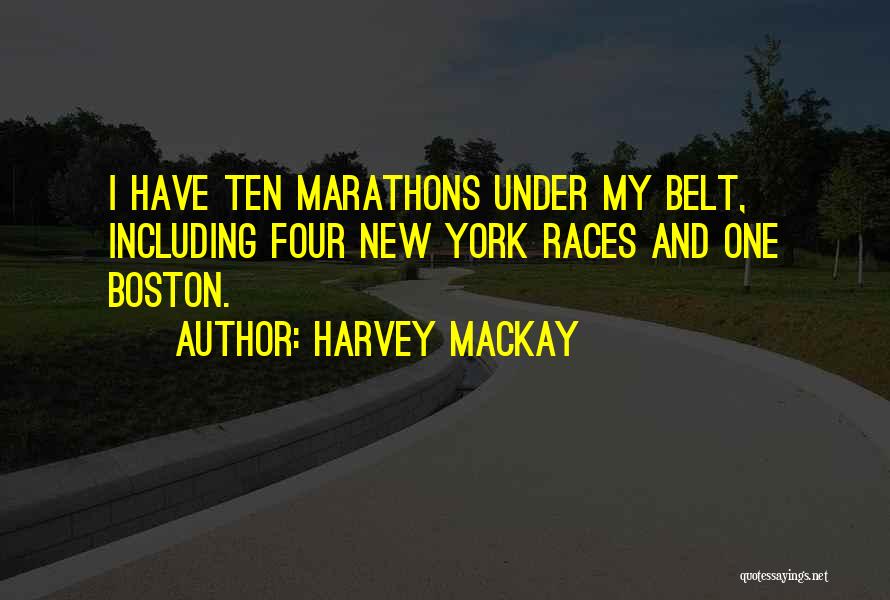 Harvey MacKay Quotes: I Have Ten Marathons Under My Belt, Including Four New York Races And One Boston.