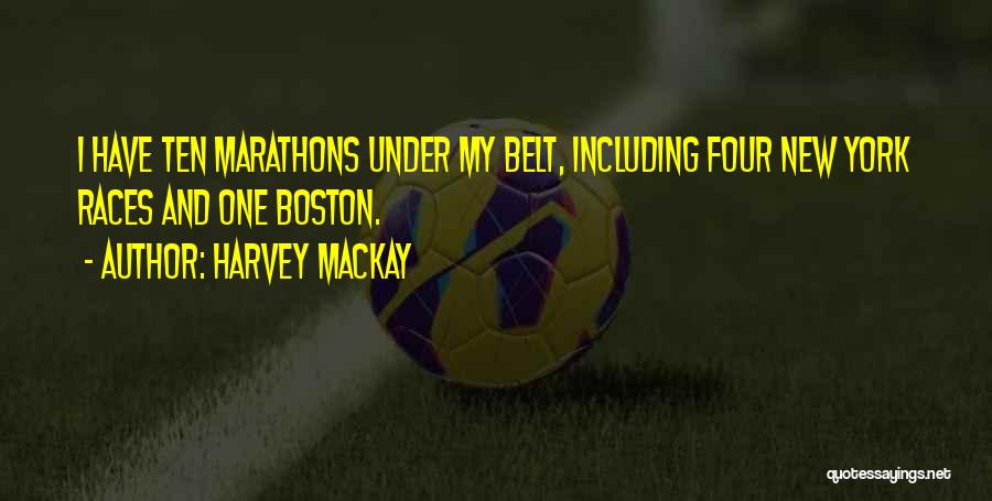 Harvey MacKay Quotes: I Have Ten Marathons Under My Belt, Including Four New York Races And One Boston.