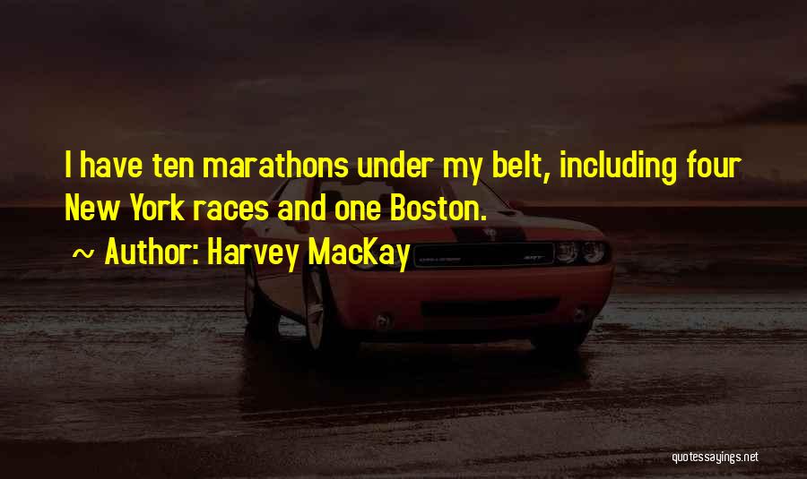 Harvey MacKay Quotes: I Have Ten Marathons Under My Belt, Including Four New York Races And One Boston.