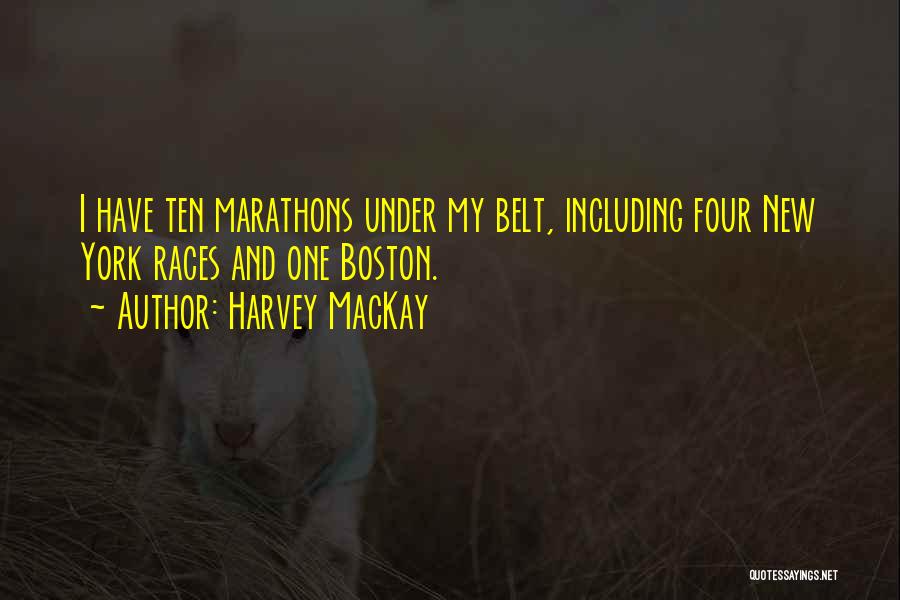 Harvey MacKay Quotes: I Have Ten Marathons Under My Belt, Including Four New York Races And One Boston.