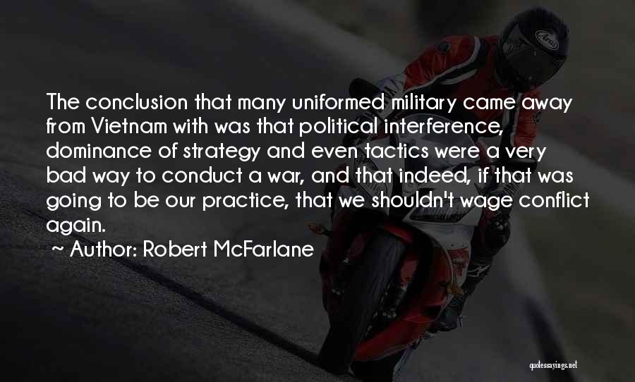 Robert McFarlane Quotes: The Conclusion That Many Uniformed Military Came Away From Vietnam With Was That Political Interference, Dominance Of Strategy And Even