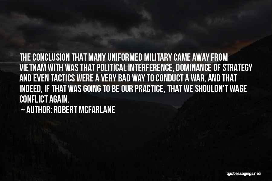 Robert McFarlane Quotes: The Conclusion That Many Uniformed Military Came Away From Vietnam With Was That Political Interference, Dominance Of Strategy And Even