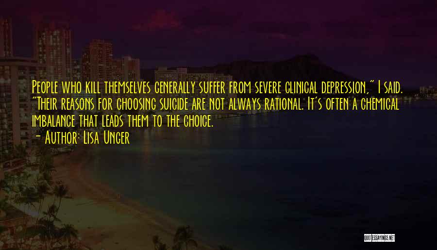 Lisa Unger Quotes: People Who Kill Themselves Generally Suffer From Severe Clinical Depression, I Said. Their Reasons For Choosing Suicide Are Not Always