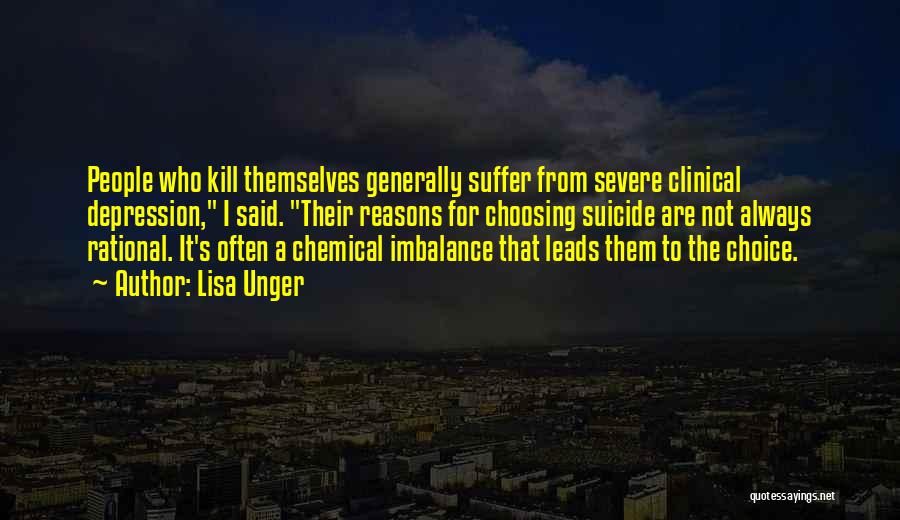 Lisa Unger Quotes: People Who Kill Themselves Generally Suffer From Severe Clinical Depression, I Said. Their Reasons For Choosing Suicide Are Not Always