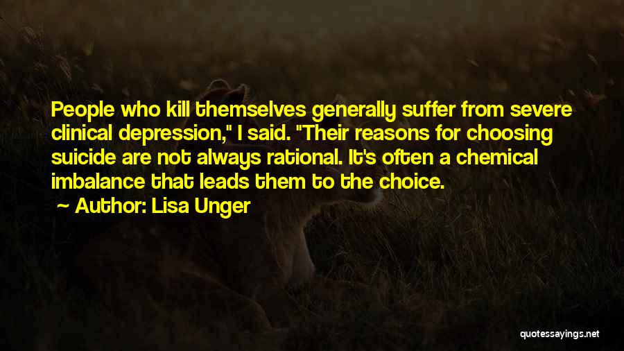 Lisa Unger Quotes: People Who Kill Themselves Generally Suffer From Severe Clinical Depression, I Said. Their Reasons For Choosing Suicide Are Not Always