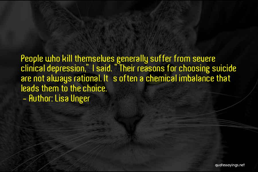 Lisa Unger Quotes: People Who Kill Themselves Generally Suffer From Severe Clinical Depression, I Said. Their Reasons For Choosing Suicide Are Not Always