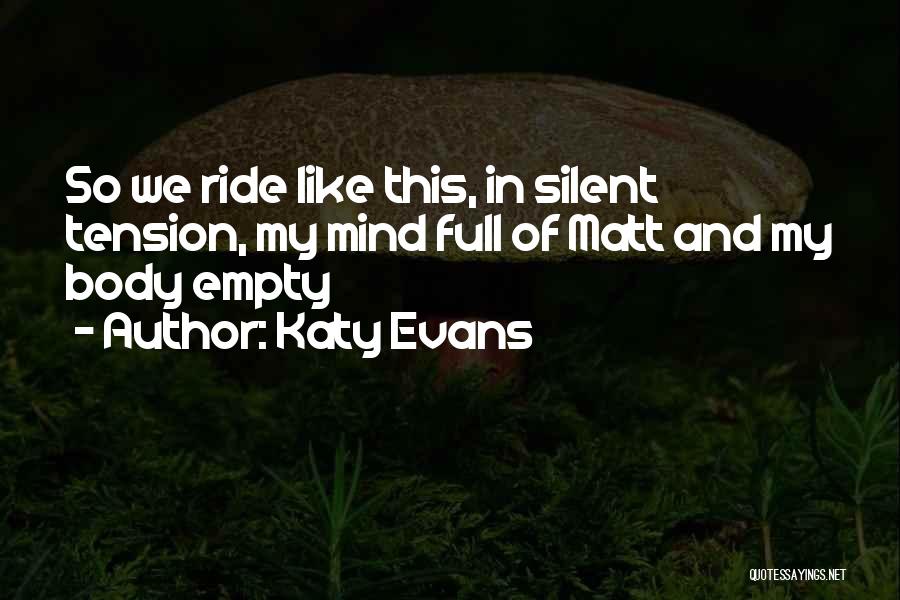 Katy Evans Quotes: So We Ride Like This, In Silent Tension, My Mind Full Of Matt And My Body Empty