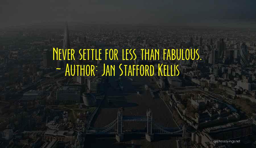 Jan Stafford Kellis Quotes: Never Settle For Less Than Fabulous.