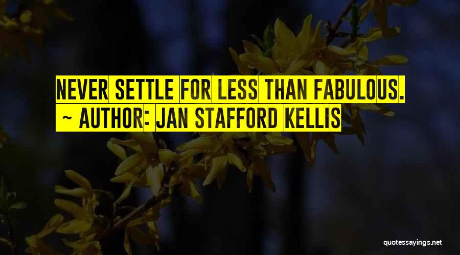Jan Stafford Kellis Quotes: Never Settle For Less Than Fabulous.