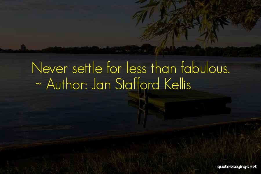 Jan Stafford Kellis Quotes: Never Settle For Less Than Fabulous.
