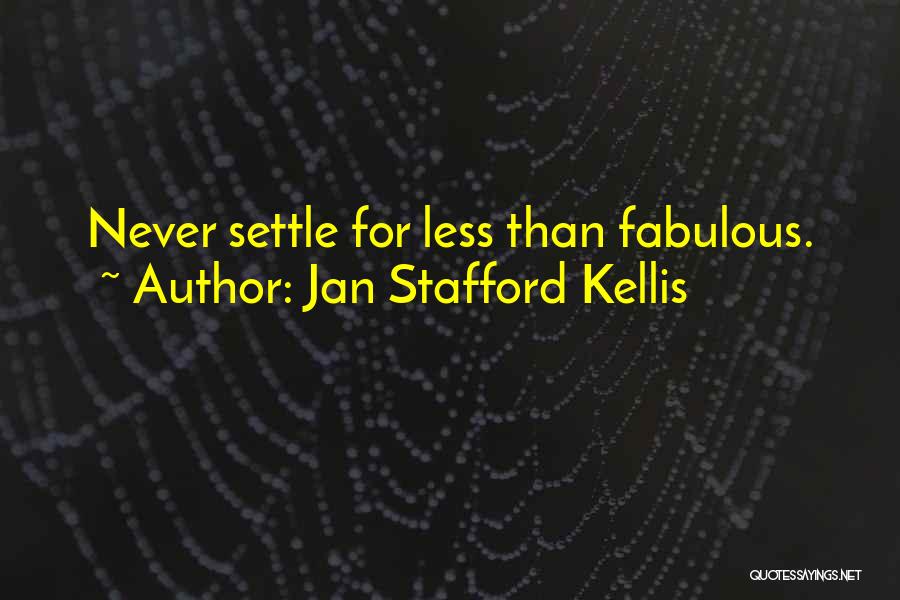 Jan Stafford Kellis Quotes: Never Settle For Less Than Fabulous.