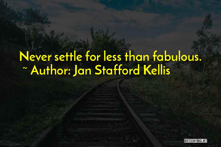 Jan Stafford Kellis Quotes: Never Settle For Less Than Fabulous.