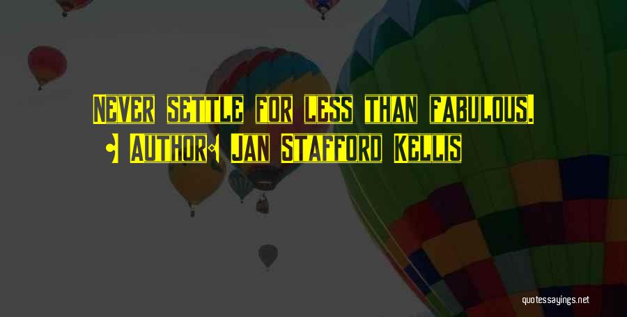 Jan Stafford Kellis Quotes: Never Settle For Less Than Fabulous.