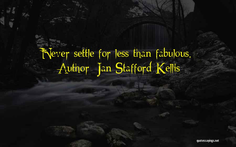 Jan Stafford Kellis Quotes: Never Settle For Less Than Fabulous.