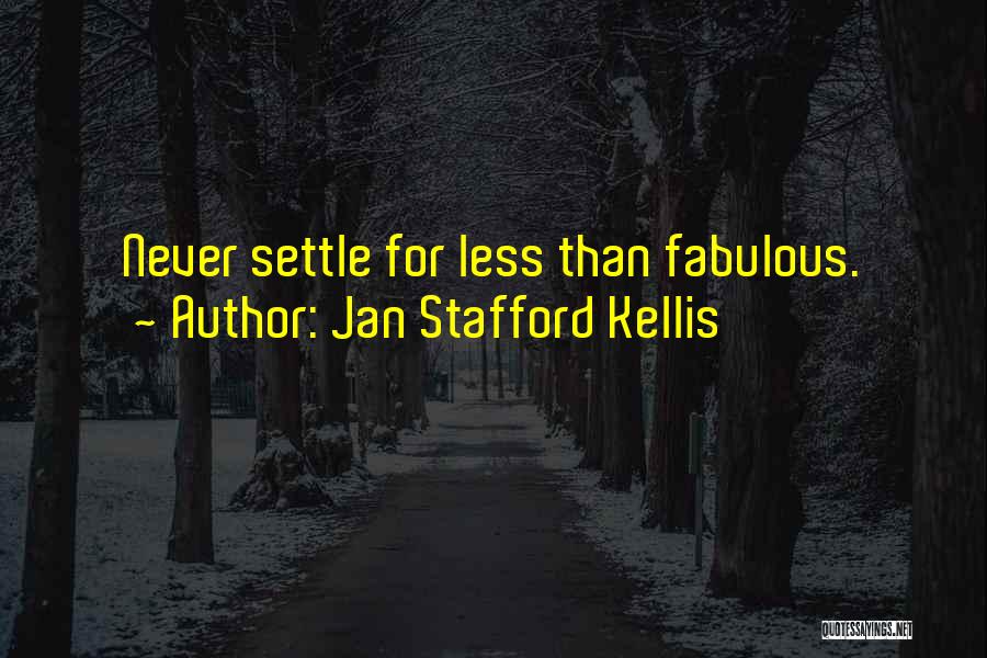 Jan Stafford Kellis Quotes: Never Settle For Less Than Fabulous.