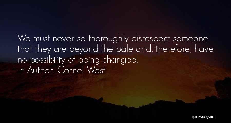 Cornel West Quotes: We Must Never So Thoroughly Disrespect Someone That They Are Beyond The Pale And, Therefore, Have No Possibility Of Being