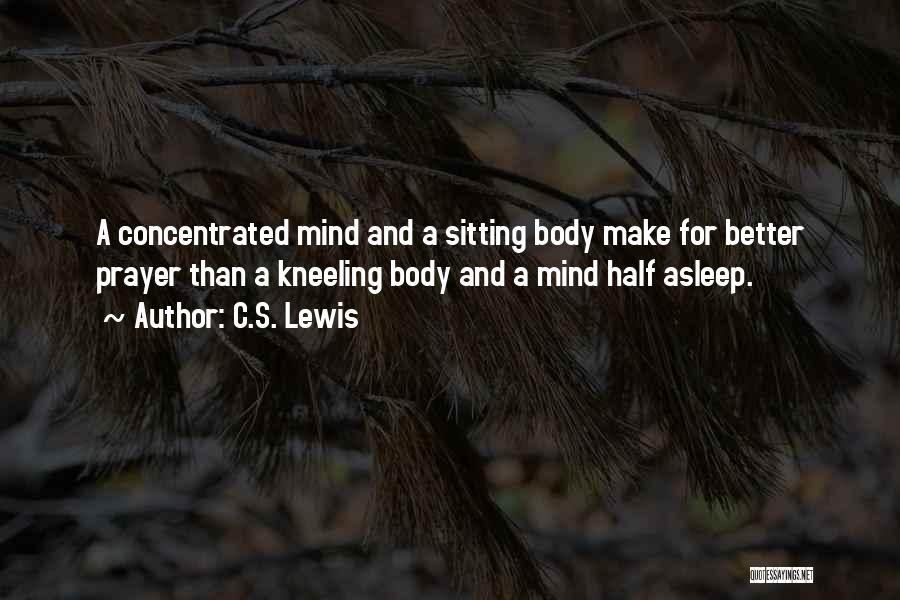 C.S. Lewis Quotes: A Concentrated Mind And A Sitting Body Make For Better Prayer Than A Kneeling Body And A Mind Half Asleep.