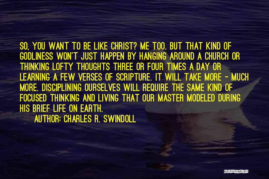 Charles R. Swindoll Quotes: So, You Want To Be Like Christ? Me Too. But That Kind Of Godliness Won't Just Happen By Hanging Around