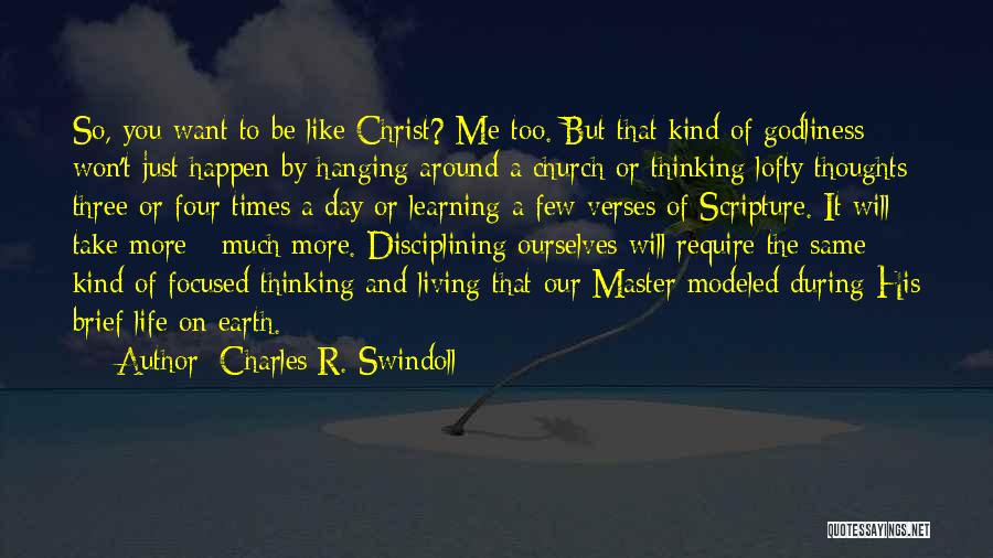 Charles R. Swindoll Quotes: So, You Want To Be Like Christ? Me Too. But That Kind Of Godliness Won't Just Happen By Hanging Around