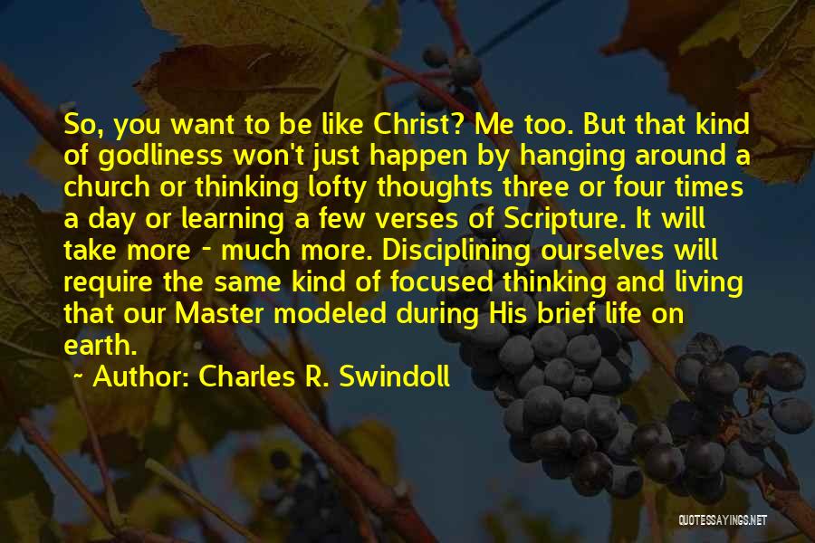 Charles R. Swindoll Quotes: So, You Want To Be Like Christ? Me Too. But That Kind Of Godliness Won't Just Happen By Hanging Around