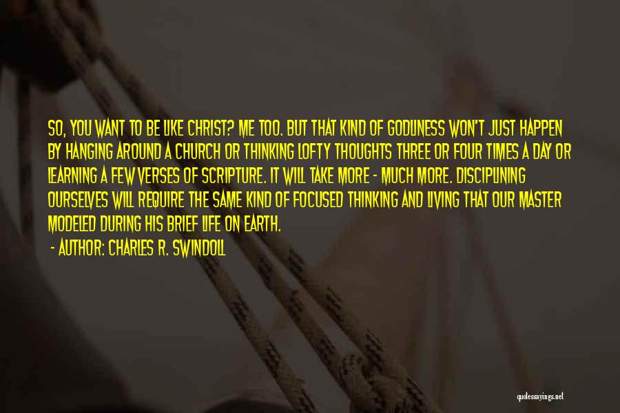 Charles R. Swindoll Quotes: So, You Want To Be Like Christ? Me Too. But That Kind Of Godliness Won't Just Happen By Hanging Around