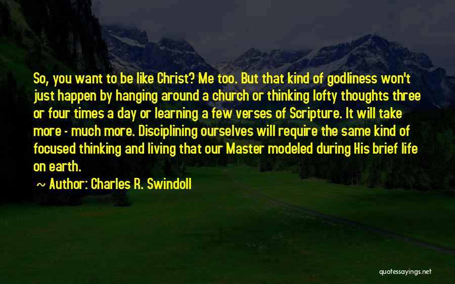 Charles R. Swindoll Quotes: So, You Want To Be Like Christ? Me Too. But That Kind Of Godliness Won't Just Happen By Hanging Around