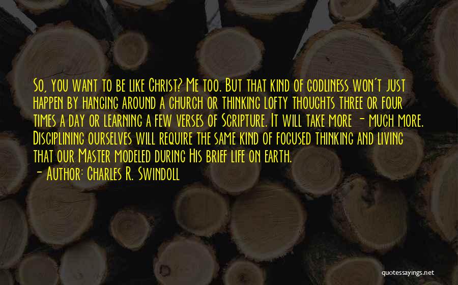 Charles R. Swindoll Quotes: So, You Want To Be Like Christ? Me Too. But That Kind Of Godliness Won't Just Happen By Hanging Around
