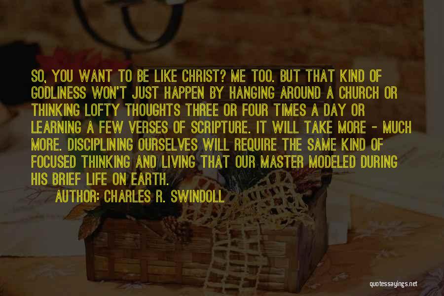 Charles R. Swindoll Quotes: So, You Want To Be Like Christ? Me Too. But That Kind Of Godliness Won't Just Happen By Hanging Around
