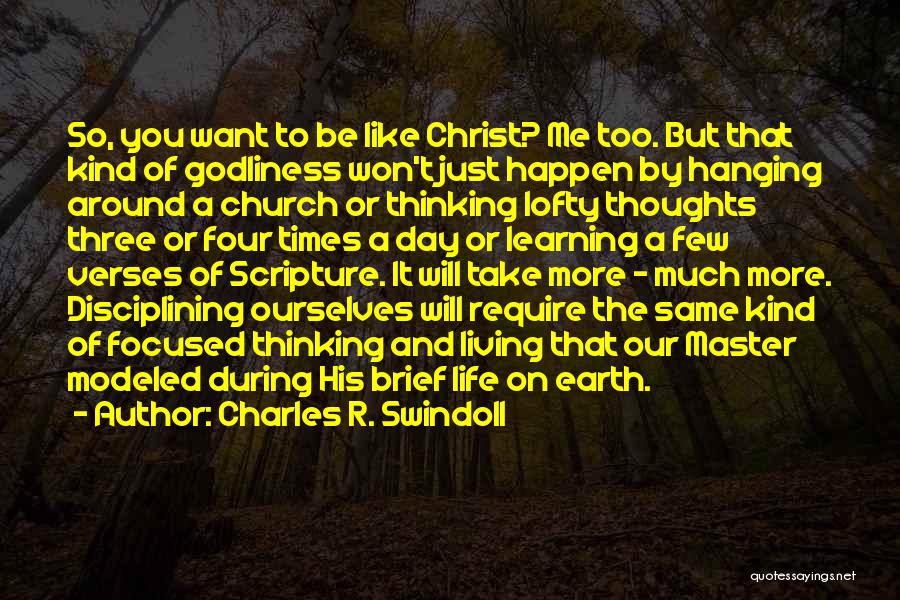 Charles R. Swindoll Quotes: So, You Want To Be Like Christ? Me Too. But That Kind Of Godliness Won't Just Happen By Hanging Around
