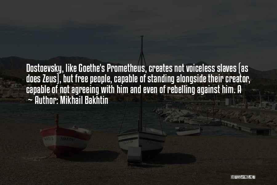 Mikhail Bakhtin Quotes: Dostoevsky, Like Goethe's Prometheus, Creates Not Voiceless Slaves (as Does Zeus), But Free People, Capable Of Standing Alongside Their Creator,