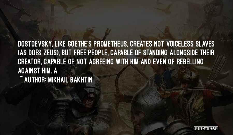 Mikhail Bakhtin Quotes: Dostoevsky, Like Goethe's Prometheus, Creates Not Voiceless Slaves (as Does Zeus), But Free People, Capable Of Standing Alongside Their Creator,