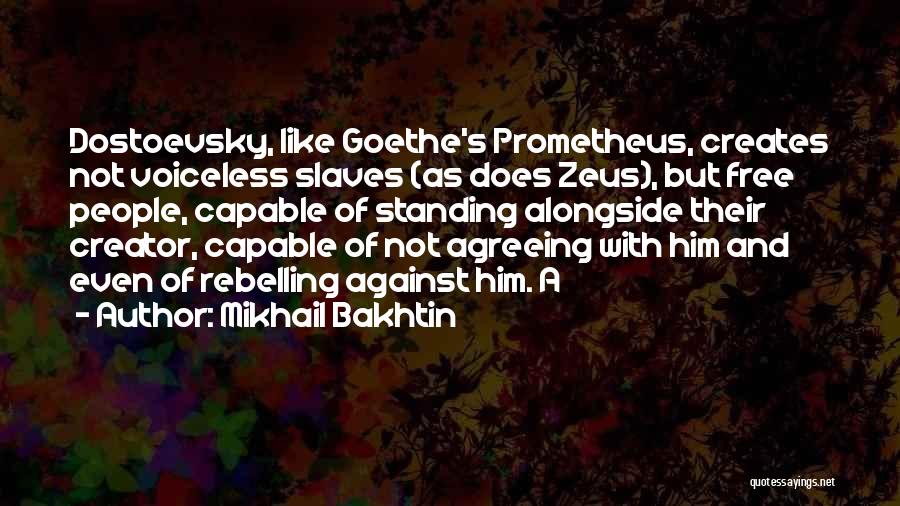 Mikhail Bakhtin Quotes: Dostoevsky, Like Goethe's Prometheus, Creates Not Voiceless Slaves (as Does Zeus), But Free People, Capable Of Standing Alongside Their Creator,