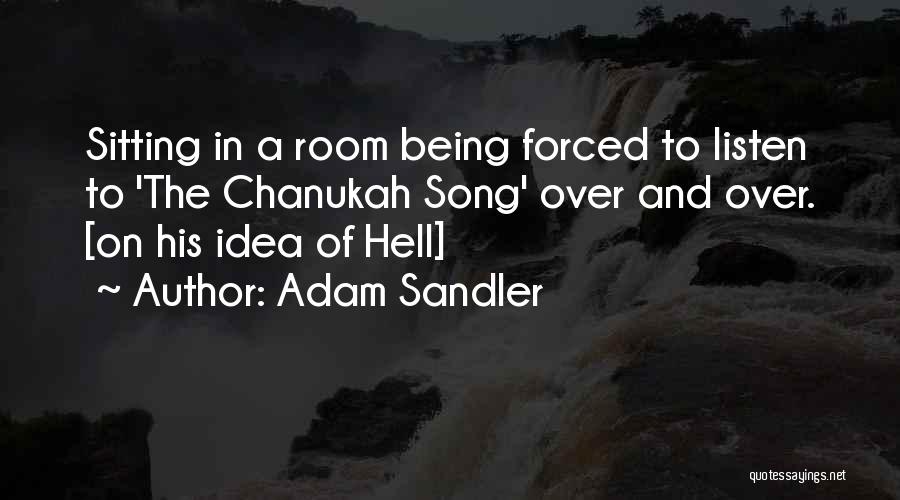 Adam Sandler Quotes: Sitting In A Room Being Forced To Listen To 'the Chanukah Song' Over And Over. [on His Idea Of Hell]