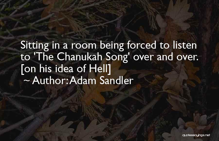 Adam Sandler Quotes: Sitting In A Room Being Forced To Listen To 'the Chanukah Song' Over And Over. [on His Idea Of Hell]
