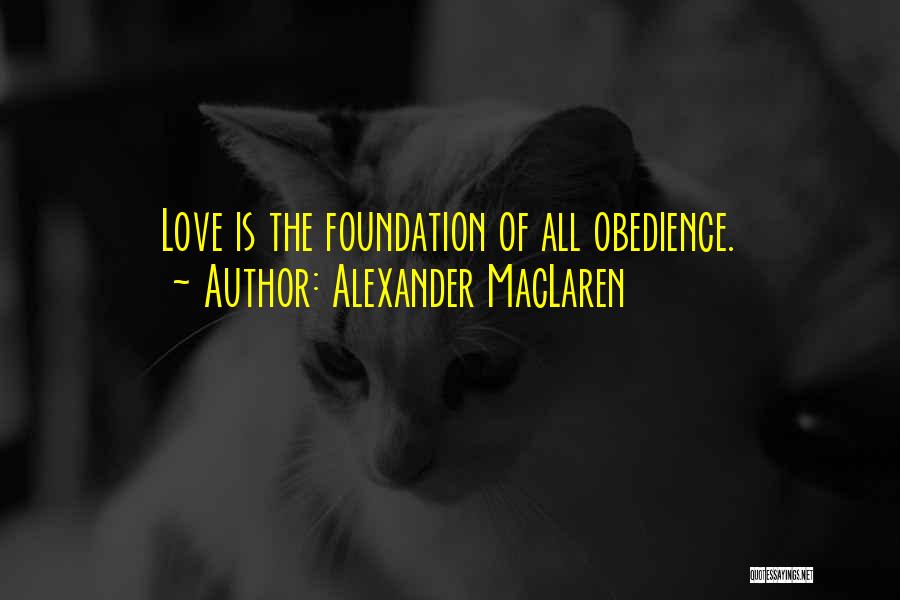 Alexander MacLaren Quotes: Love Is The Foundation Of All Obedience.