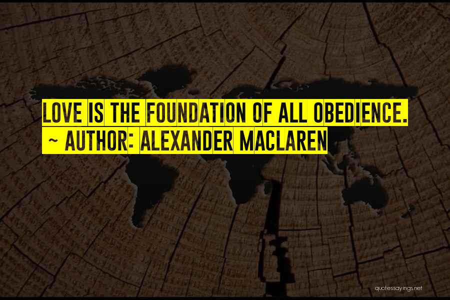 Alexander MacLaren Quotes: Love Is The Foundation Of All Obedience.