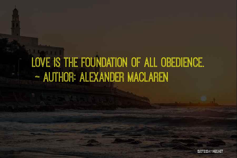 Alexander MacLaren Quotes: Love Is The Foundation Of All Obedience.
