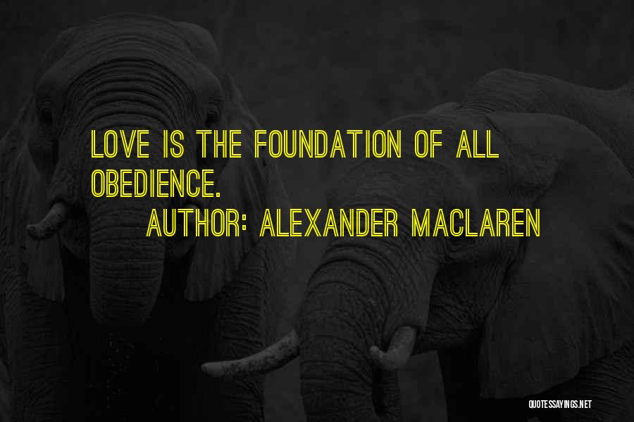 Alexander MacLaren Quotes: Love Is The Foundation Of All Obedience.