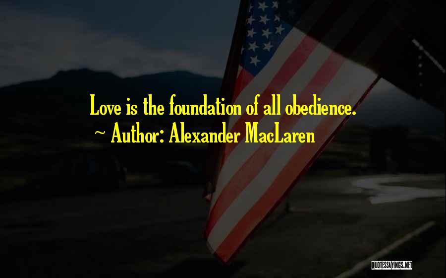Alexander MacLaren Quotes: Love Is The Foundation Of All Obedience.