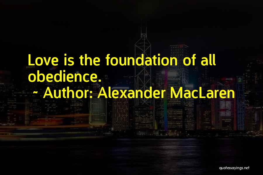 Alexander MacLaren Quotes: Love Is The Foundation Of All Obedience.