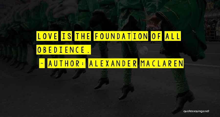 Alexander MacLaren Quotes: Love Is The Foundation Of All Obedience.