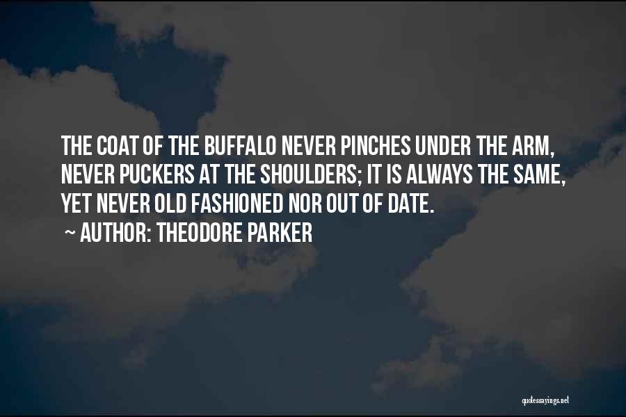 Theodore Parker Quotes: The Coat Of The Buffalo Never Pinches Under The Arm, Never Puckers At The Shoulders; It Is Always The Same,