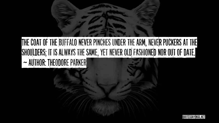 Theodore Parker Quotes: The Coat Of The Buffalo Never Pinches Under The Arm, Never Puckers At The Shoulders; It Is Always The Same,