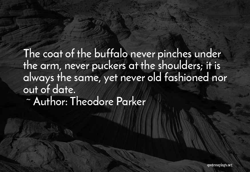 Theodore Parker Quotes: The Coat Of The Buffalo Never Pinches Under The Arm, Never Puckers At The Shoulders; It Is Always The Same,