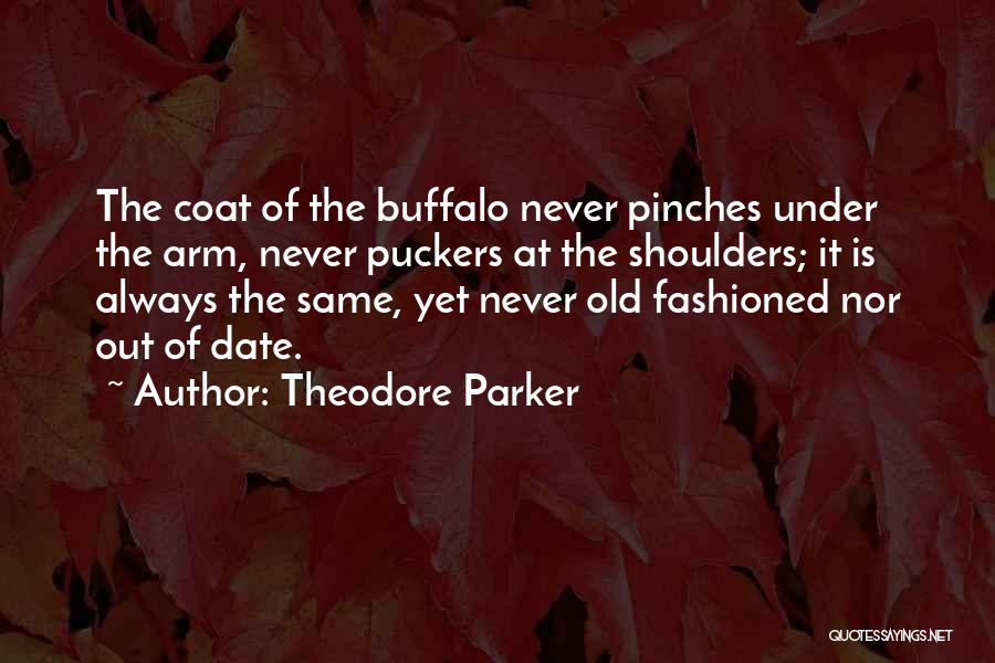 Theodore Parker Quotes: The Coat Of The Buffalo Never Pinches Under The Arm, Never Puckers At The Shoulders; It Is Always The Same,