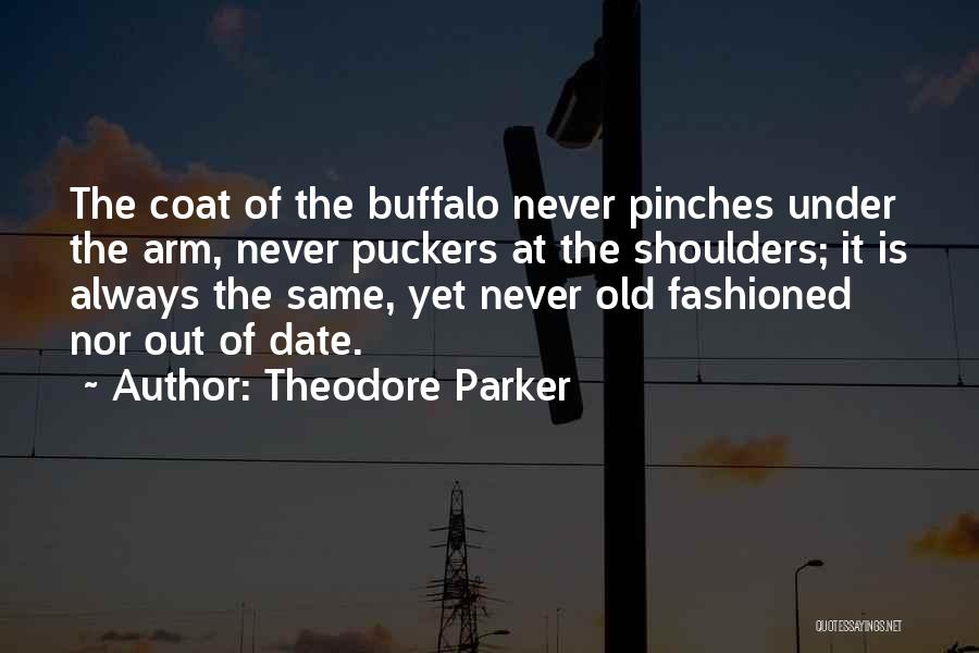 Theodore Parker Quotes: The Coat Of The Buffalo Never Pinches Under The Arm, Never Puckers At The Shoulders; It Is Always The Same,